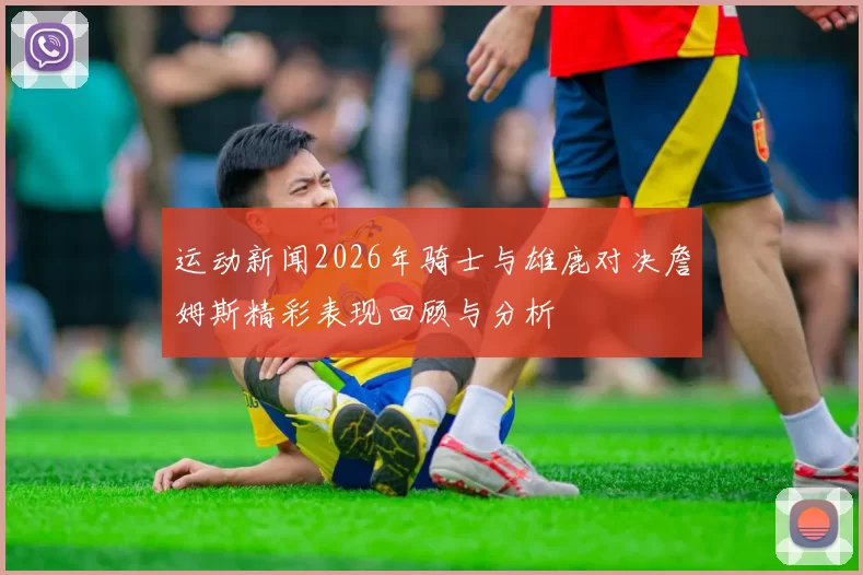 运动新闻2026年骑士与雄鹿对决詹姆斯精彩表现回顾与分析