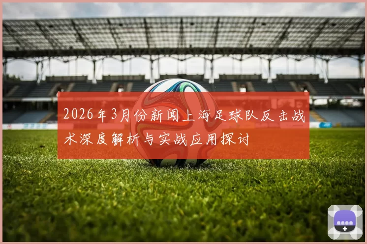2026年3月份新闻上海足球队反击战术深度解析与实战应用探讨